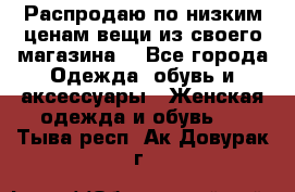 Распродаю по низким ценам вещи из своего магазина  - Все города Одежда, обувь и аксессуары » Женская одежда и обувь   . Тыва респ.,Ак-Довурак г.